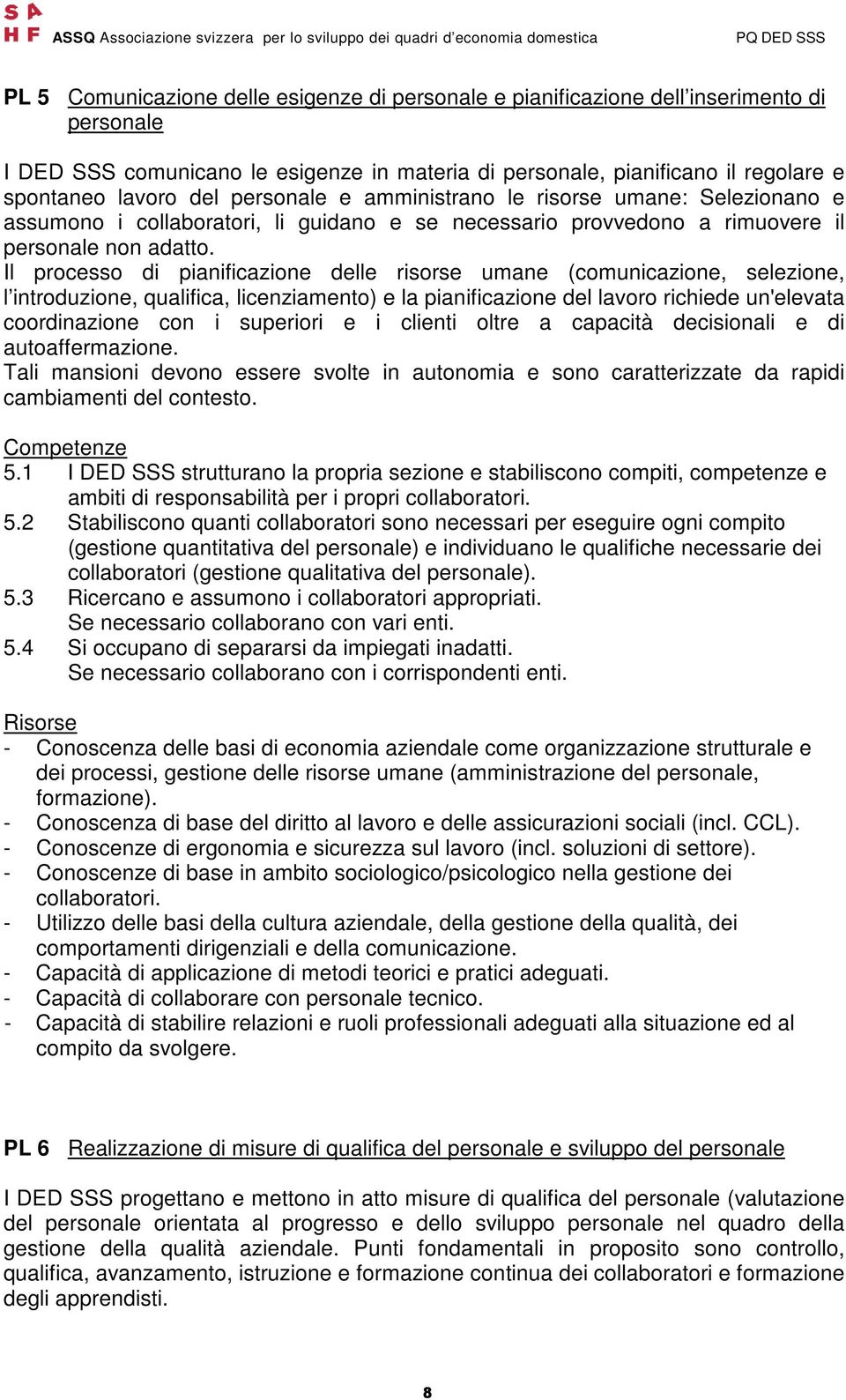 Il processo di pianificazione delle risorse umane (comunicazione, selezione, l introduzione, qualifica, licenziamento) e la pianificazione del lavoro richiede un'elevata coordinazione con i superiori