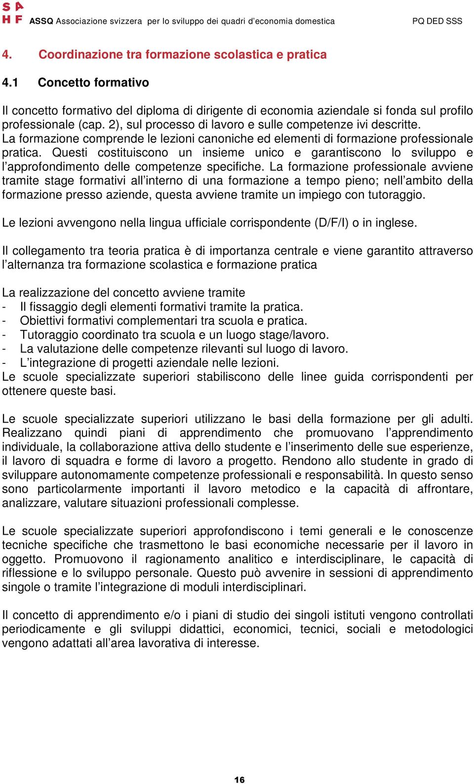 Questi costituiscono un insieme unico e garantiscono lo sviluppo e l approfondimento delle competenze specifiche.