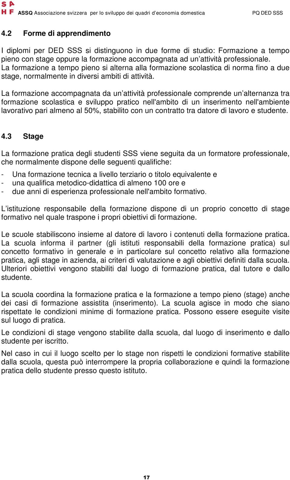 La formazione accompagnata da un attività professionale comprende un alternanza tra formazione scolastica e sviluppo pratico nell'ambito di un inserimento nell'ambiente lavorativo pari almeno al 50%,