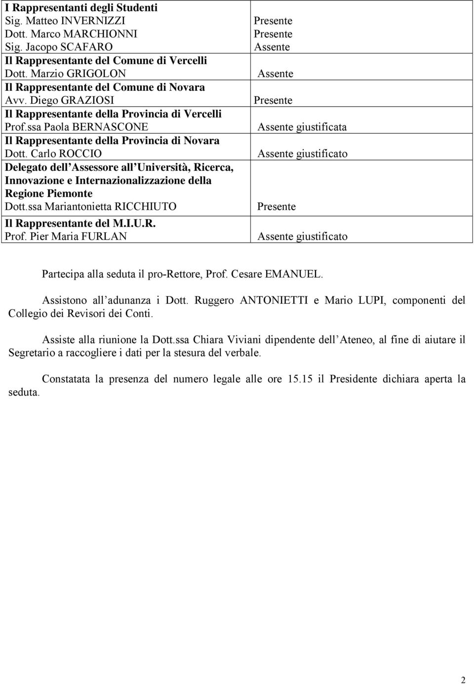 Carlo ROCCIO Delegato dell Assessore all Università, Ricerca, Innovazione e Internazionalizzazione della Regione Piemonte Dott.ssa Mariantonietta RICCHIUTO Il Rappresentante del M.I.U.R. Prof.