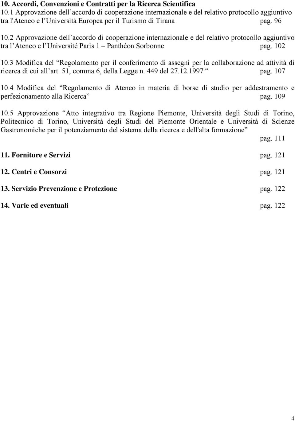 2 Approvazione dell accordo di cooperazione internazionale e del relativo protocollo aggiuntivo tra l Ateneo e l Université Paris 1 Panthéon Sorbonne pag. 102 10.