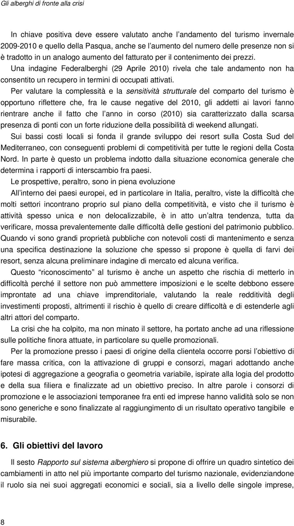 Una indagine Federalberghi (29 Aprile 2010) rivela che tale andamento non ha consentito un recupero in termini di occupati attivati.