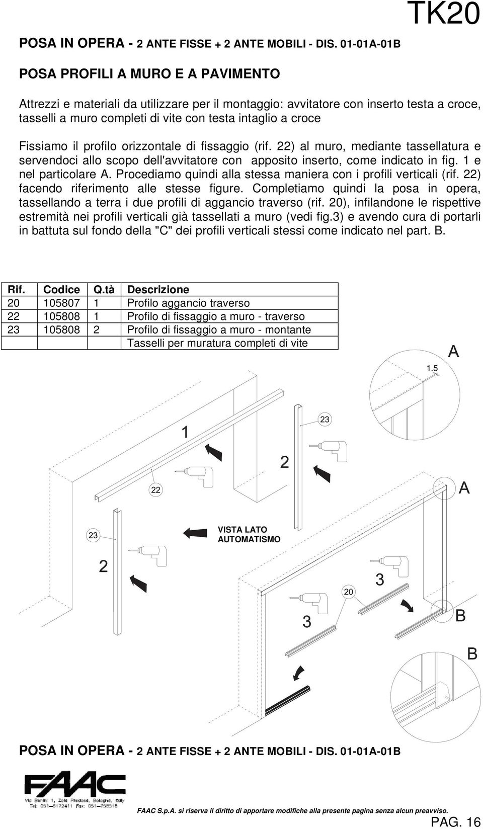 Fissiamo il profilo orizzontale di fissaggio (rif. 22) al muro, mediante tassellatura e servendoci allo scopo dell'avvitatore con apposito inserto, come indicato in fig. 1 e nel particolare A.