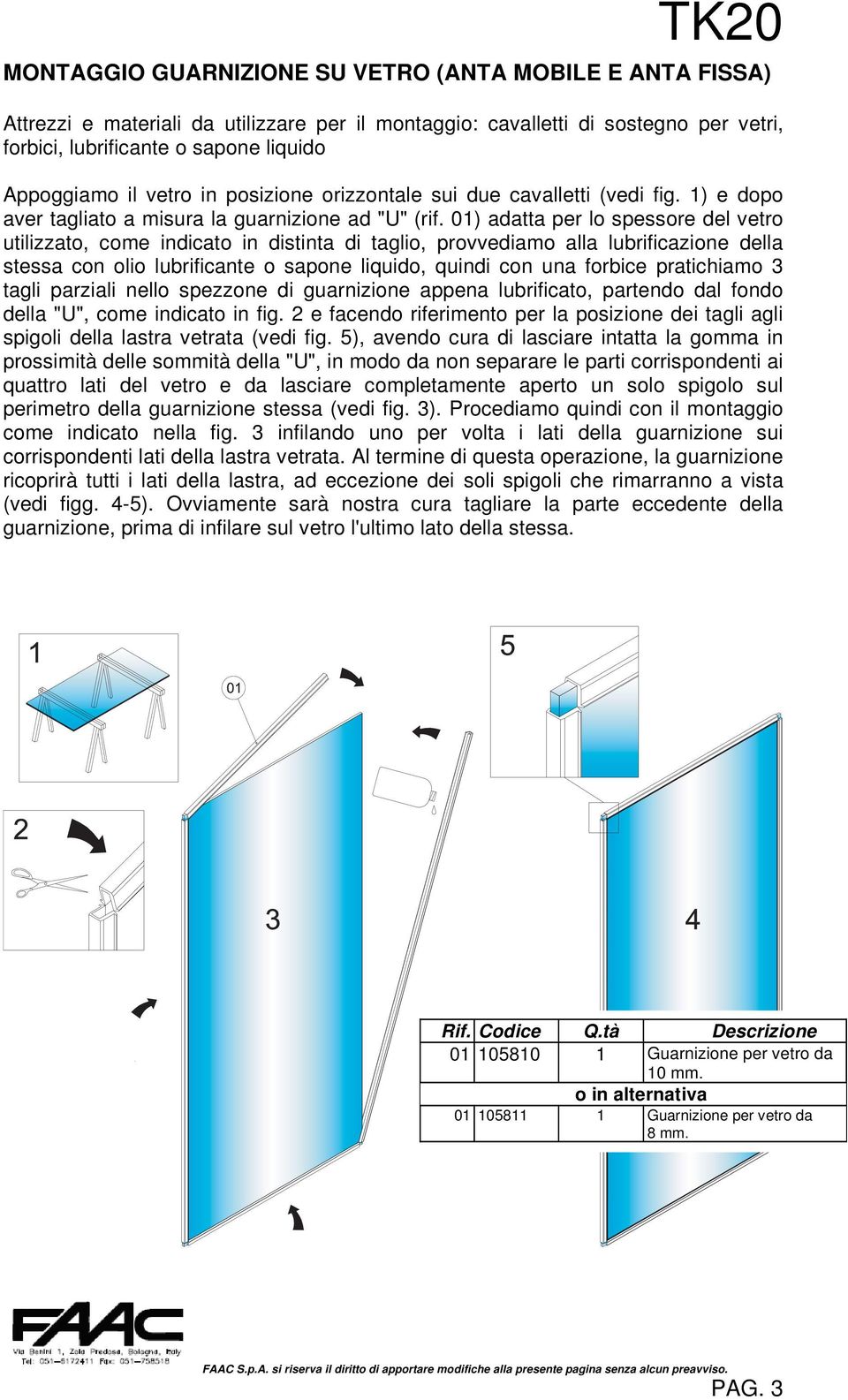 01) adatta per lo spessore del vetro utilizzato, come indicato in distinta di taglio, provvediamo alla lubrificazione della stessa con olio lubrificante o sapone liquido, quindi con una forbice