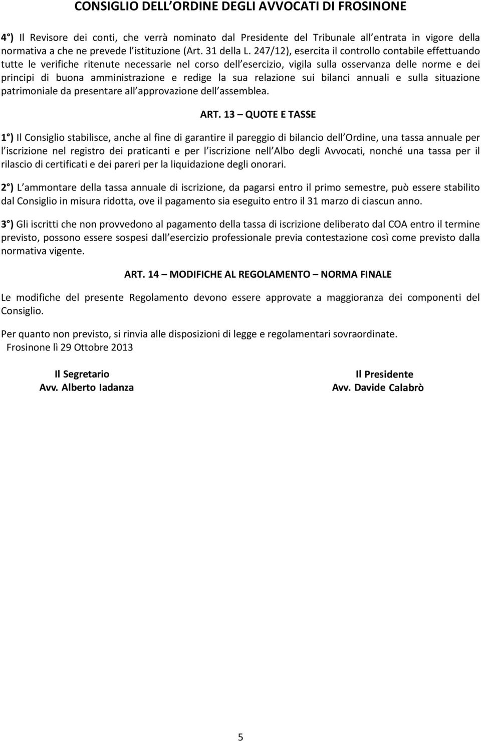 redige la sua relazione sui bilanci annuali e sulla situazione patrimoniale da presentare all approvazione dell assemblea. ART.