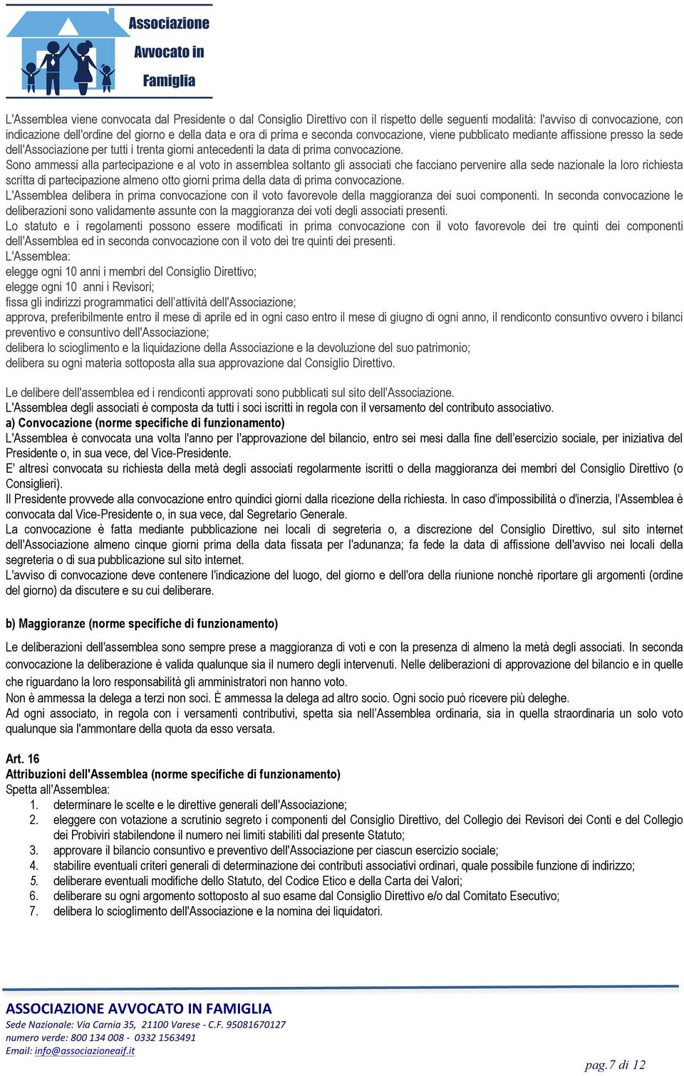 Sono ammessi alla partecipazione e al voto in assemblea soltanto gli associati che facciano pervenire alla sede nazionale la loro richiesta scritta di partecipazione almeno otto giorni prima della