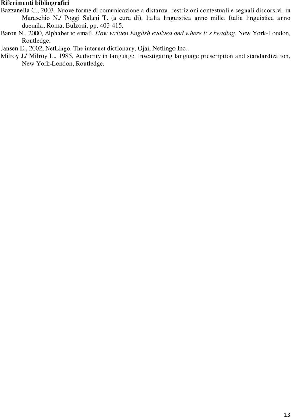 , 2000, Alphabet to email. How written English evolved and where it s heading, New York-London, Routledge. Jansen E., 2002, NetLingo.