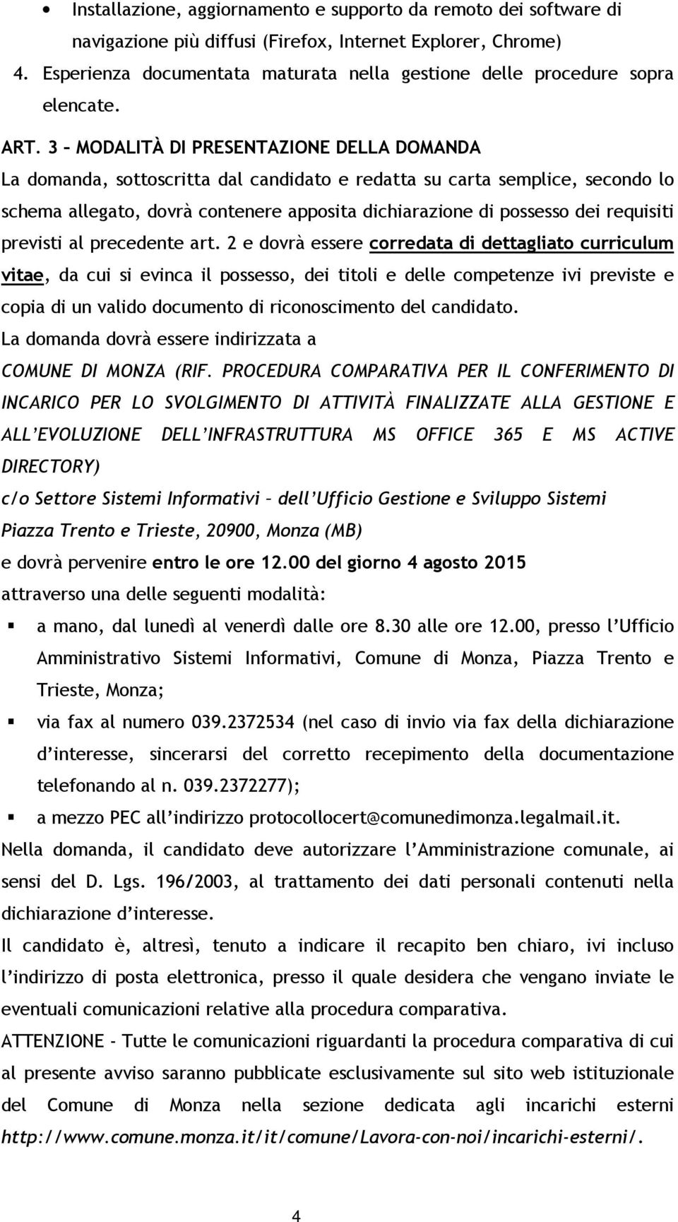 3 MODALITÀ DI PRESENTAZIONE DELLA DOMANDA La domanda, sottoscritta dal candidato e redatta su carta semplice, secondo lo schema allegato, dovrà contenere apposita dichiarazione di possesso dei