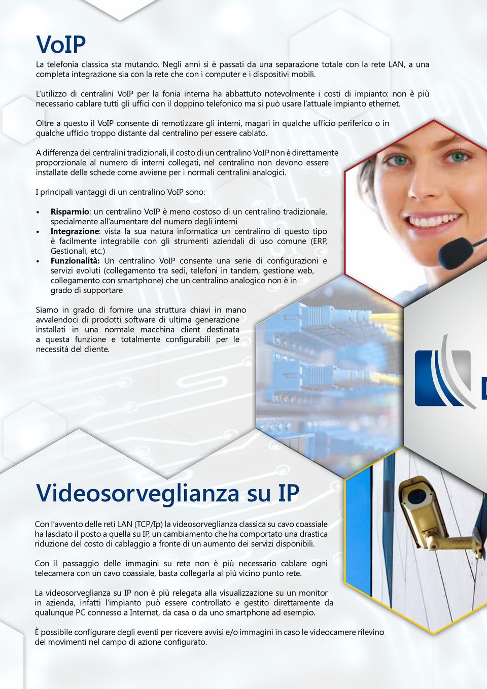 impianto ethernet. Oltre a questo il VoIP consente di remotizzare gli interni, magari in qualche ufficio periferico o in qualche ufficio troppo distante dal centralino per essere cablato.