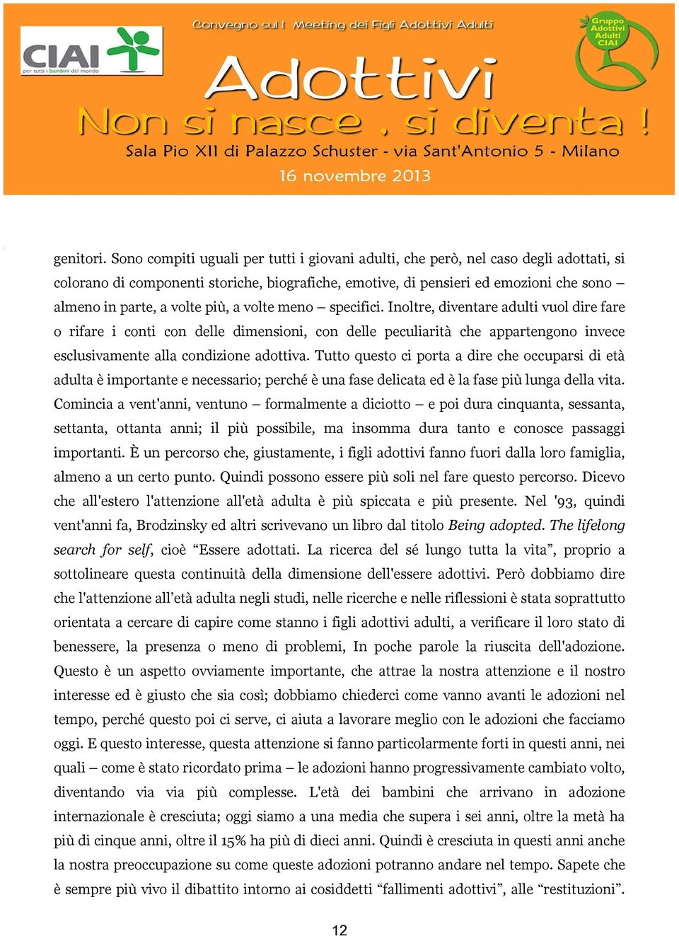 più, a volte meno specifici. Inoltre, diventare adulti vuol dire fare o rifare i conti con delle dimensioni, con delle peculiarità che appartengono invece esclusivamente alla condizione adottiva.