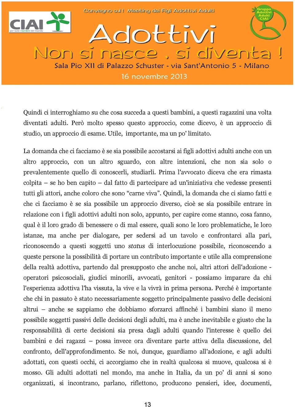 La domanda che ci facciamo è se sia possibile accostarsi ai figli adottivi adulti anche con un altro approccio, con un altro sguardo, con altre intenzioni, che non sia solo o prevalentemente quello