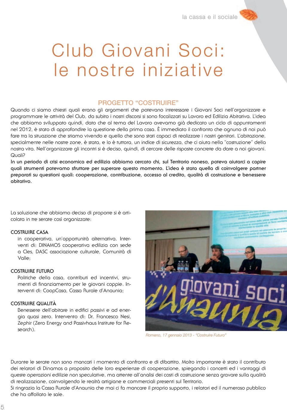 L idea che abbiamo sviluppato quindi, dato che al tema del Lavoro avevamo già dedicato un ciclo di appuntamenti nel 2012, è stato di approfondire la questione della prima casa.