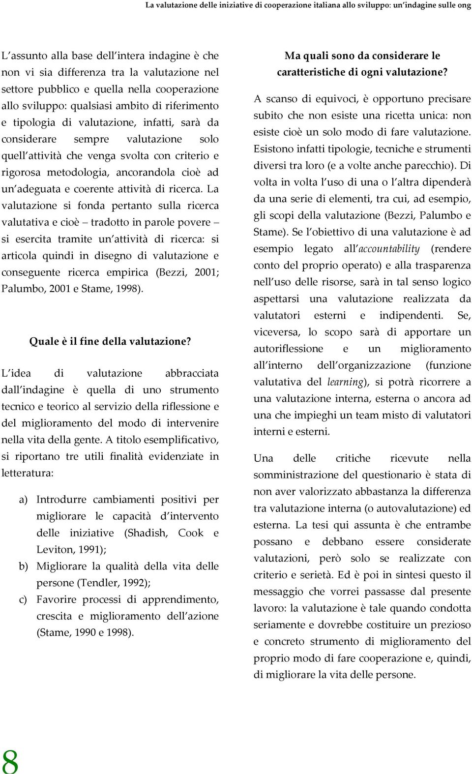 La valutazione si fonda pertanto sulla ricerca valutativa e cioè tradotto in parole povere si esercita tramite un attività di ricerca: si articola quindi in disegno di valutazione e conseguente