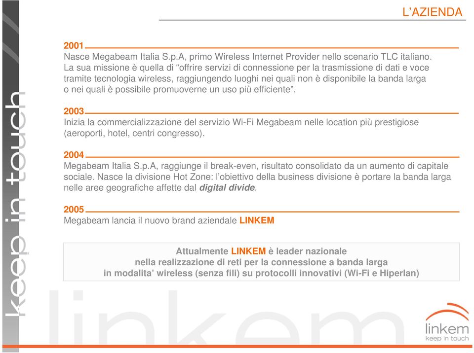 possibile promuoverne un uso più efficiente. 2003 Inizia la commercializzazione del servizio Wi-Fi Megabeam nelle location più prestigiose (aeroporti, hotel, centri congresso). 2004 Megabeam Italia S.