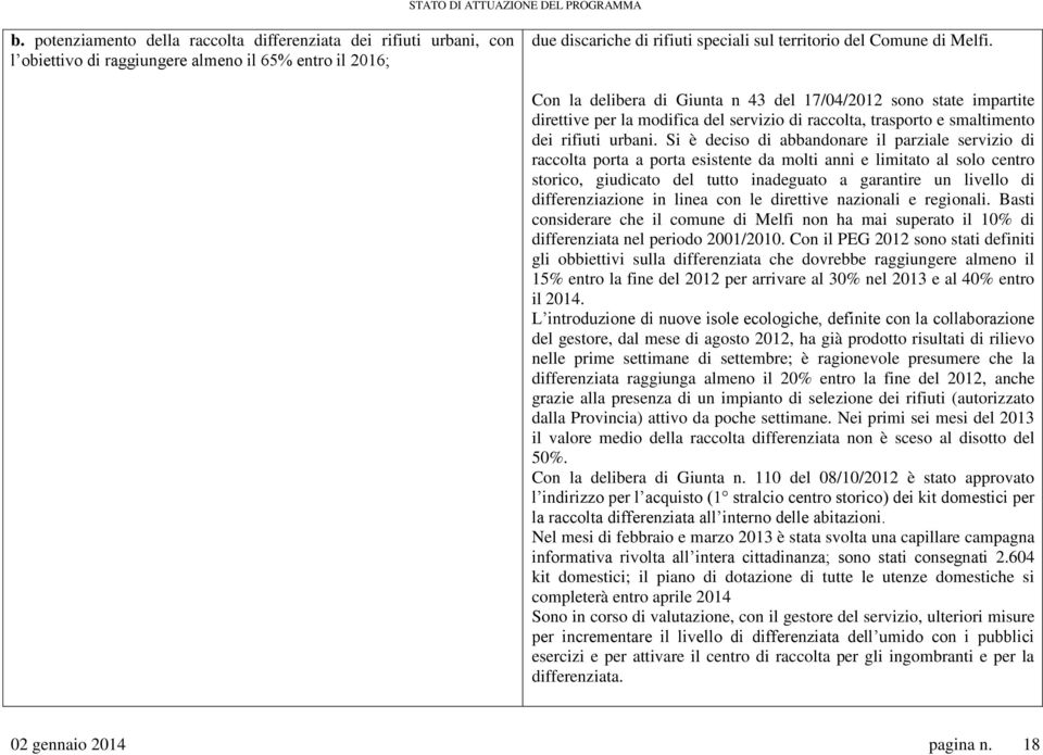 Si è deciso di abbandonare il parziale servizio di raccolta porta a porta esistente da molti anni e limitato al solo centro storico, giudicato del tutto inadeguato a garantire un livello di