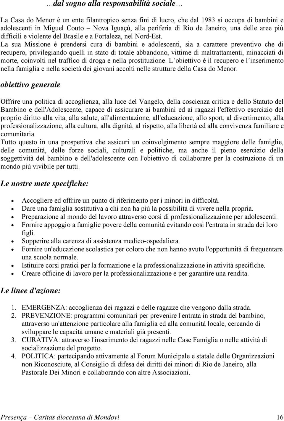 La sua Missione è prendersi cura di bambini e adolescenti, sia a carattere preventivo che di recupero, privilegiando quelli in stato di totale abbandono, vittime di maltrattamenti, minacciati di