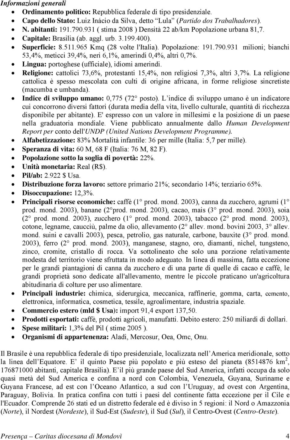 931 milioni; bianchi 53,4%, meticci 39,4%, neri 6,1%, amerindi 0,4%, altri 0,7%. Lingua: portoghese (ufficiale), idiomi amerindi.