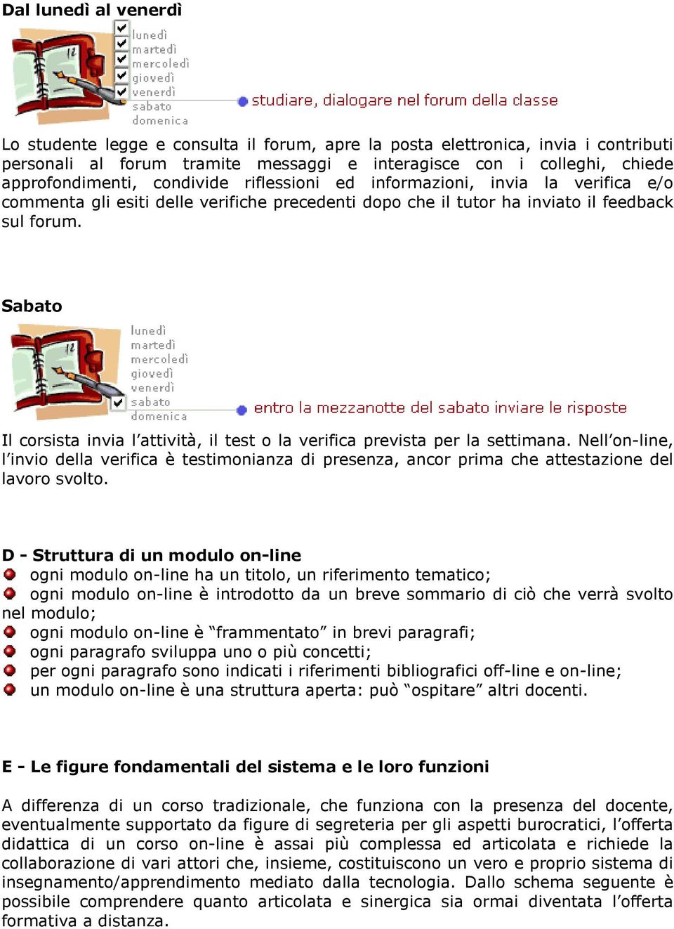 Sabato Il corsista invia l attività, il test o la verifica prevista per la settimana. Nell on-line, l invio della verifica è testimonianza di presenza, ancor prima che attestazione del lavoro svolto.