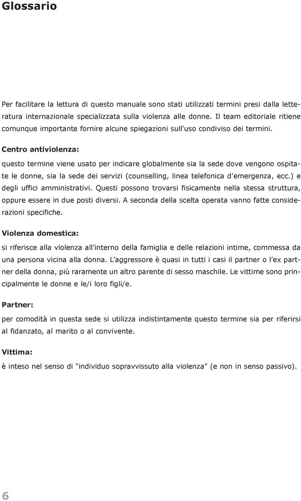 Centro antiviolenza: questo termine viene usato per indicare globalmente sia la sede dove vengono ospitate le donne, sia la sede dei servizi (counselling, linea telefonica dõemergenza, ecc.