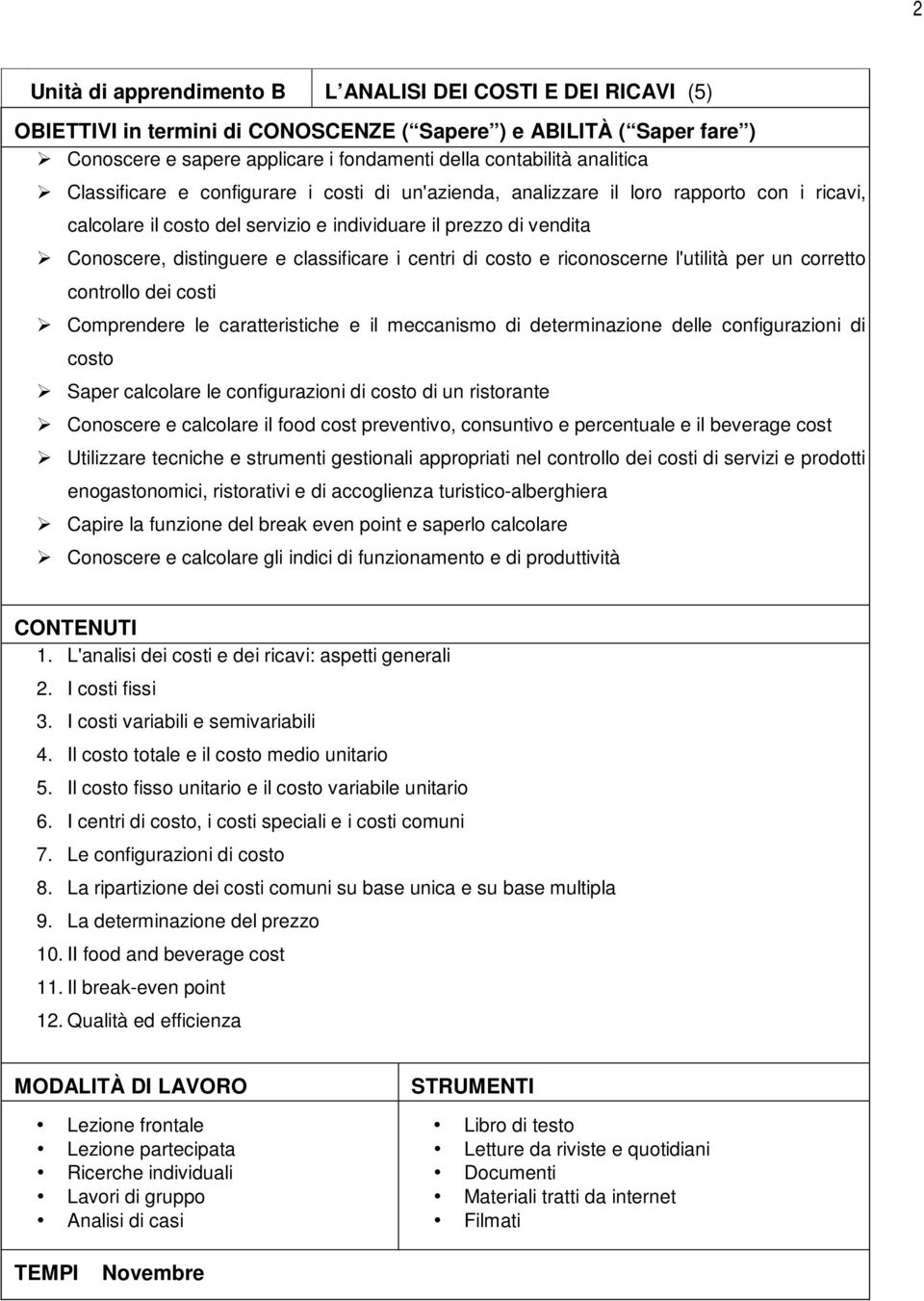 controllo dei costi Comprendere le caratteristiche e il meccanismo di determinazione delle configurazioni di costo Saper calcolare le configurazioni di costo di un ristorante Conoscere e calcolare il