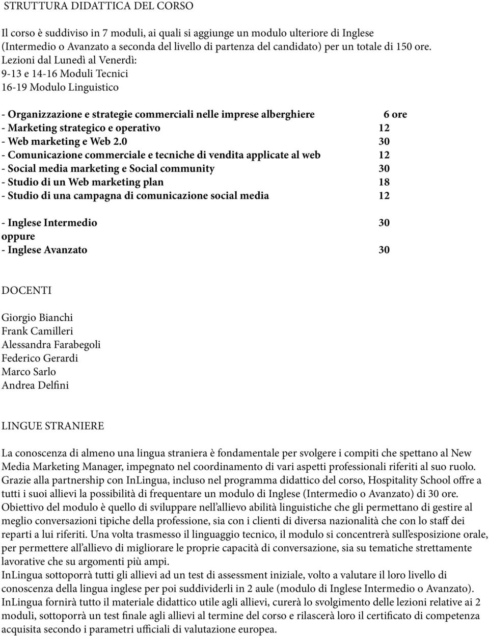 Lezioni dal Lunedì al Venerdì: 9-13 e 14-16 Moduli Tecnici 16-19 Modulo Linguistico - Organizzazione e strategie commerciali nelle imprese alberghiere 6 ore - Marketing strategico e operativo 12 -