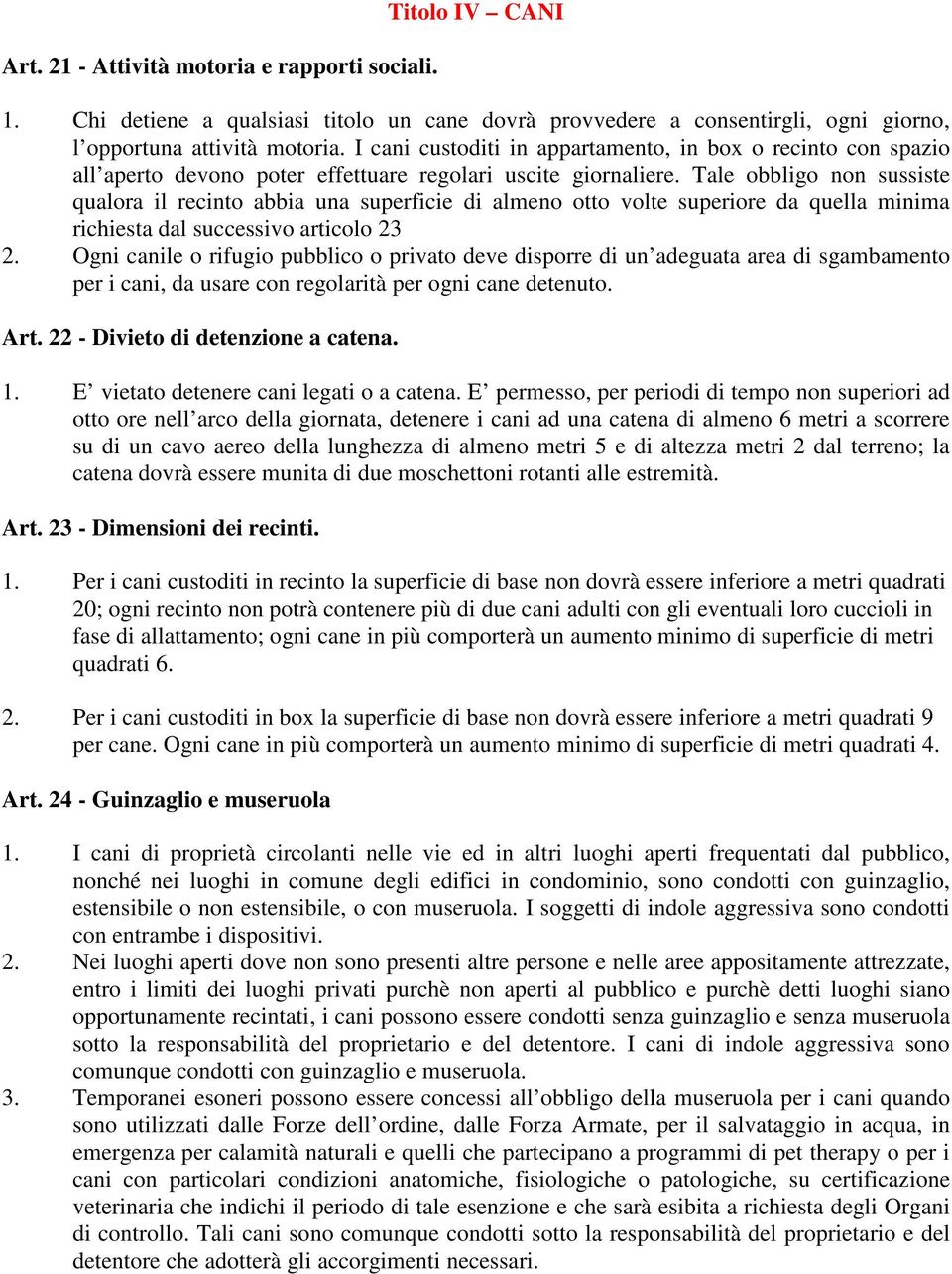 Tale obbligo non sussiste qualora il recinto abbia una superficie di almeno otto volte superiore da quella minima richiesta dal successivo articolo 23 2.