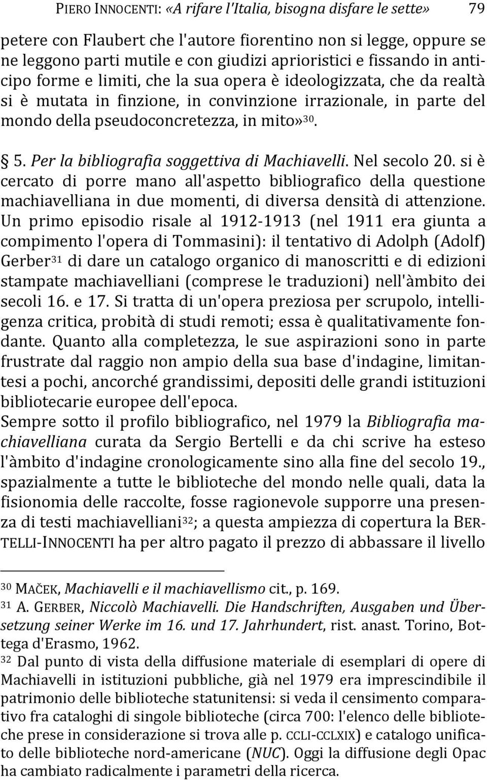 Per la bibliografia soggettiva di Machiavelli. Nel secolo 20. si è cercato di porre mano all'aspetto bibliografico della questione machiavelliana in due momenti, di diversa densità di attenzione.