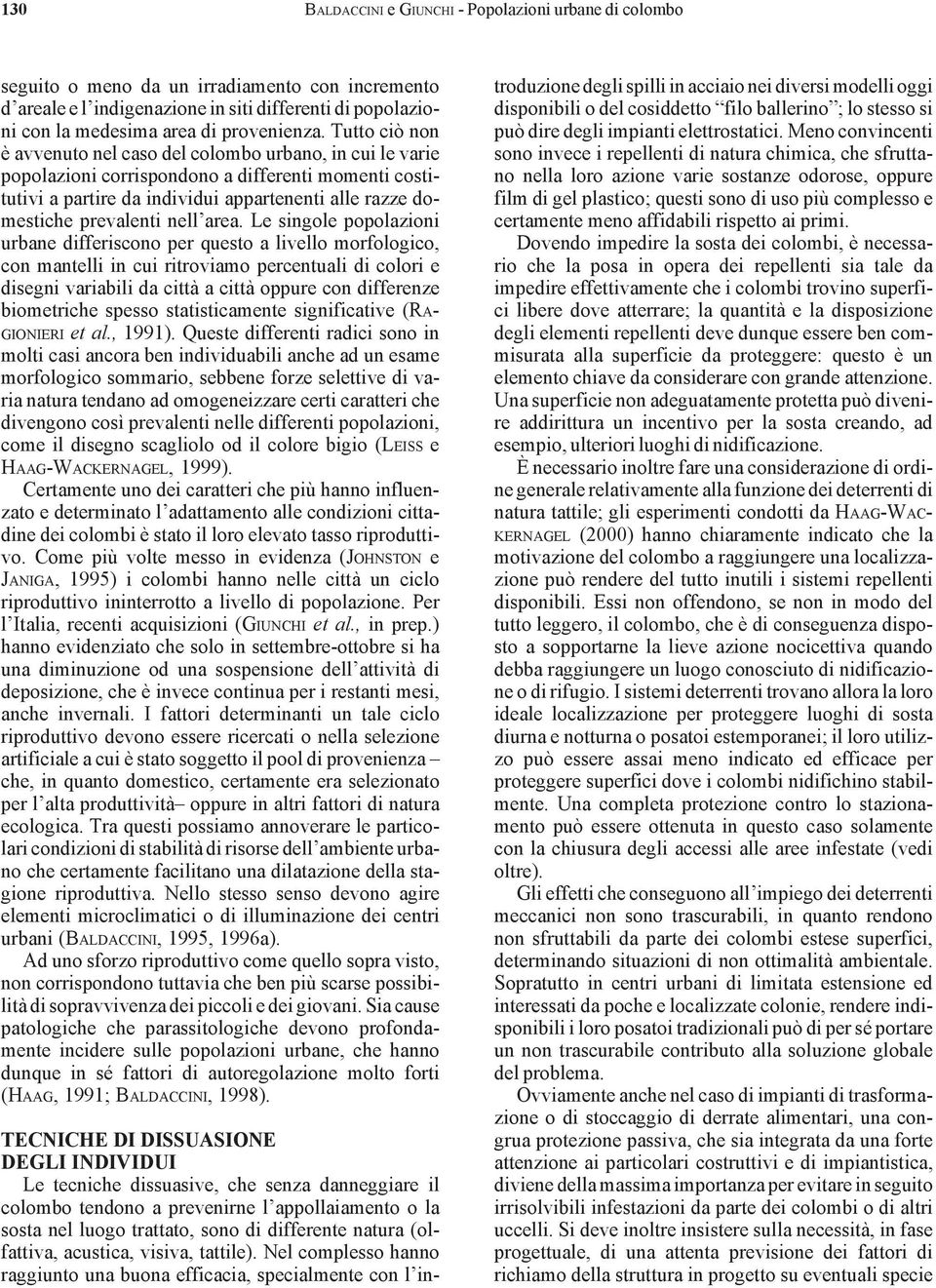 Tutto ciò non è avvenuto nel caso del colombo urbano, in cui le varie popolazioni corrispondono a differenti momenti costitutivi a partire da individui appartenenti alle razze domestiche prevalenti