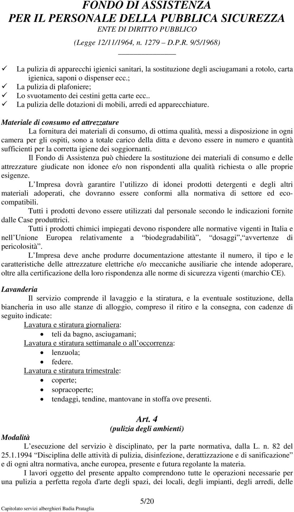 Materiale di consumo ed attrezzature La fornitura dei materiali di consumo, di ottima qualità, messi a disposizione in ogni camera per gli ospiti, sono a totale carico della ditta e devono essere in