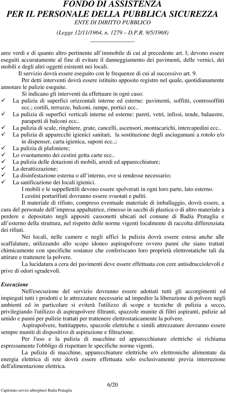 Il servizio dovrà essere eseguito con le frequenze di cui al successivo art. 9. Per detti interventi dovrà essere istituito apposito registro nel quale, quotidianamente annotare le pulizie eseguite.