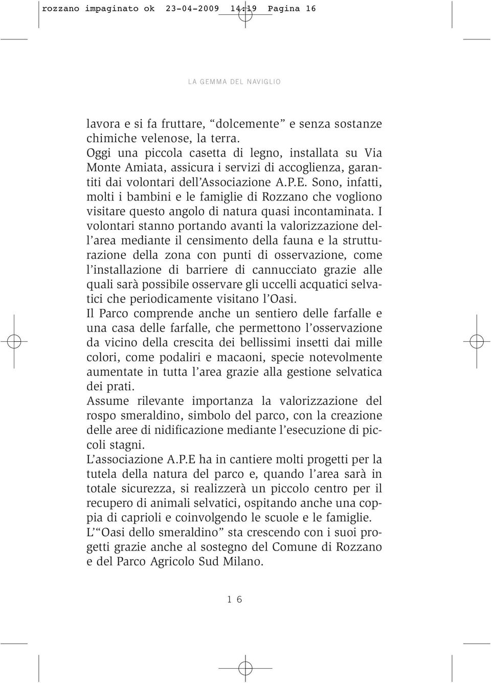 Sono, infatti, molti i bambini e le famiglie di Rozzano che vogliono visitare questo angolo di natura quasi incontaminata.