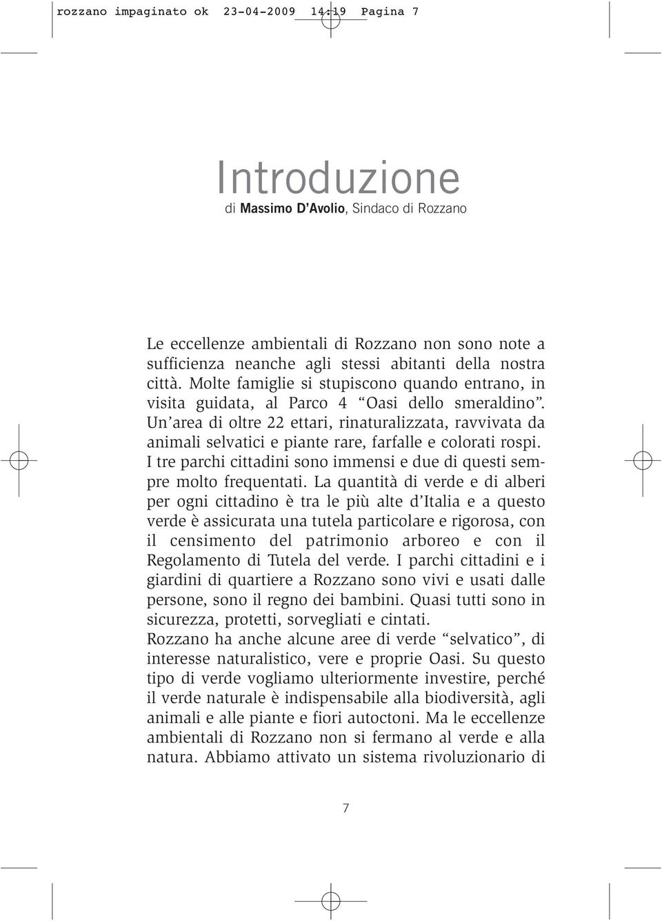 Un area di oltre 22 ettari, rinaturalizzata, ravvivata da animali selvatici e piante rare, farfalle e colorati rospi. I tre parchi cittadini sono immensi e due di questi sempre molto frequentati.