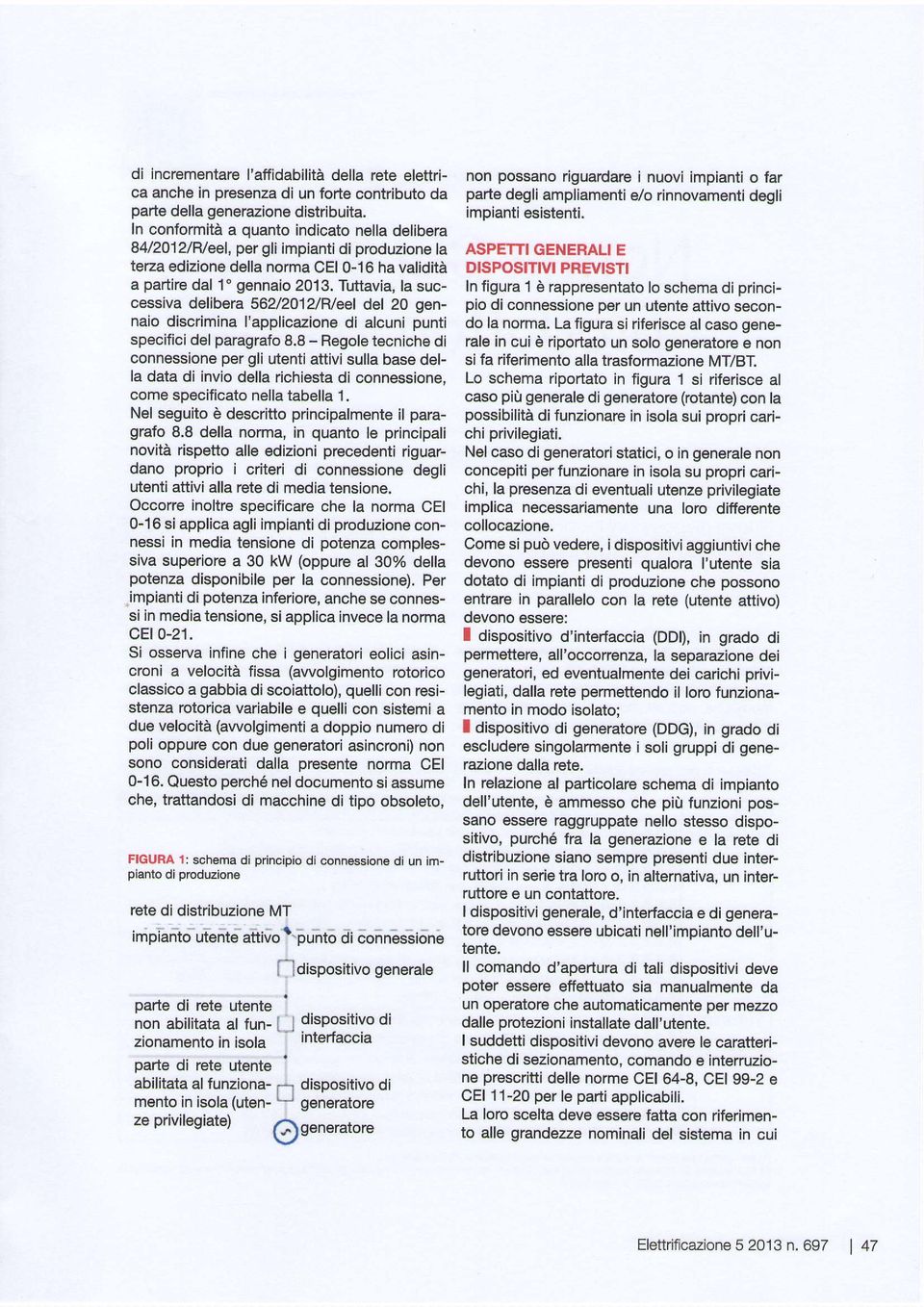 In conformità a quanto indicato nella delibera 84/2012/Weel, per gli impianti di produzione la ASPETTI GENERALI E tena edizione della norma CEI 0-16 ha validità DISPOSITIVI PREVISTI a partire dal 1"