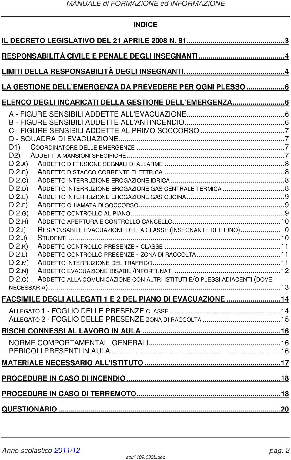 ..6 B - FIGURE SENSIBILI ADDETTE ALL ANTINCENDIO...6 C - FIGURE SENSIBILI ADDETTE AL PRIMO SOCCORSO...7 D - SQUADRA DI EVACUAZIONE...7 D1) COORDINATORE DELLE EMERGENZE.