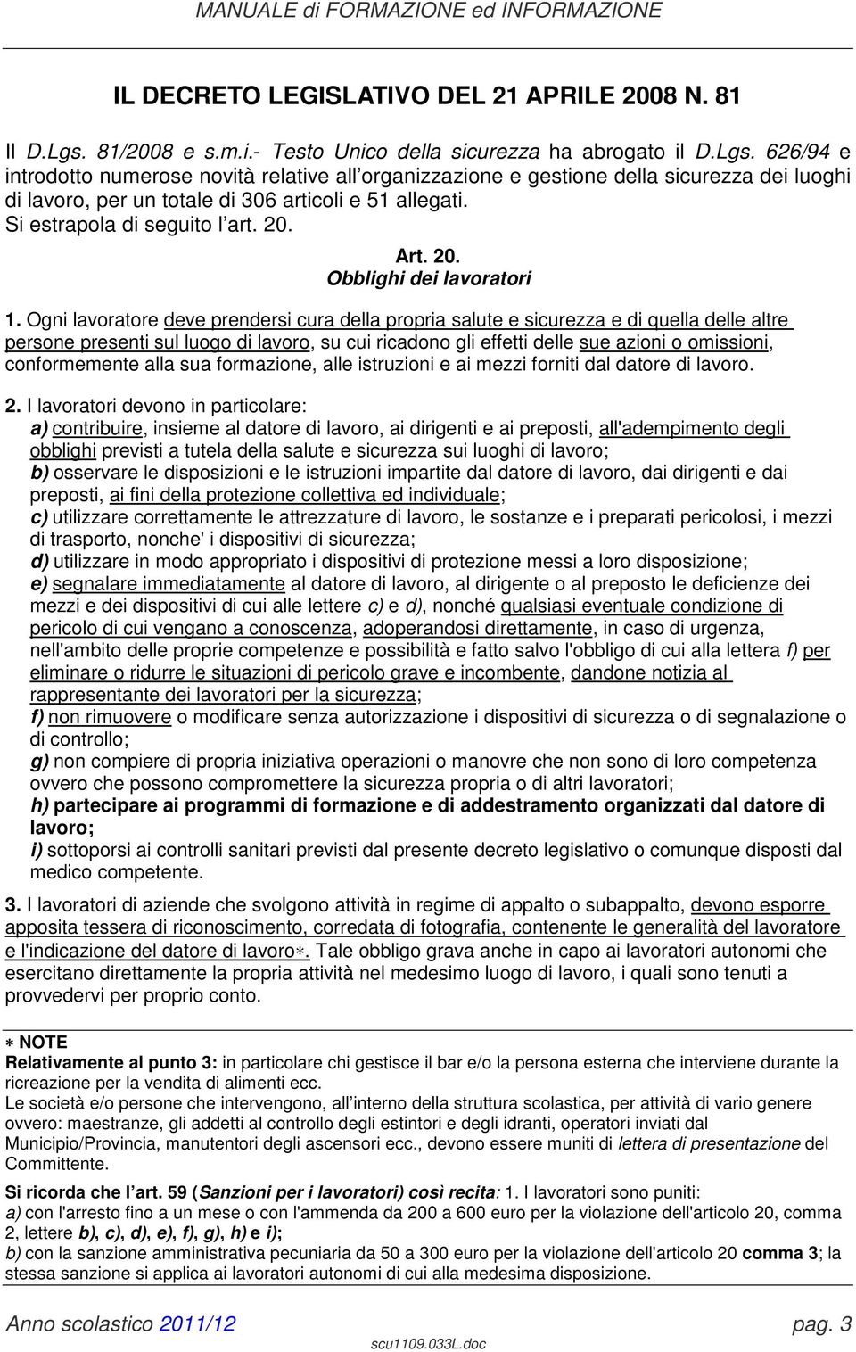 626/94 e introdotto numerose novità relative all organizzazione e gestione della sicurezza dei luoghi di lavoro, per un totale di 306 articoli e 51 allegati. Si estrapola di seguito l art. 20. Art.