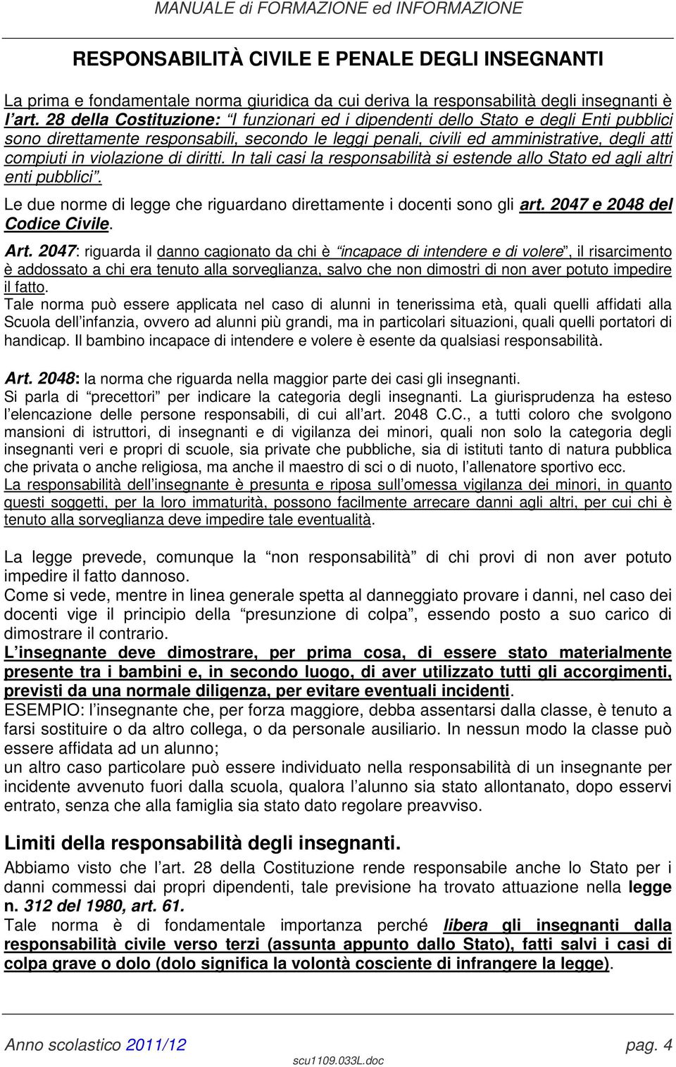 violazione di diritti. In tali casi la responsabilità si estende allo Stato ed agli altri enti pubblici. Le due norme di legge che riguardano direttamente i docenti sono gli art.