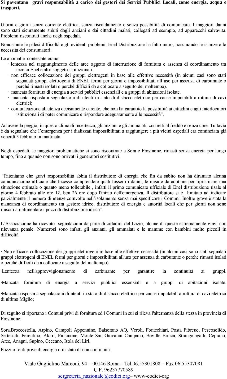 I maggiori danni sono stati sicuramente subiti dagli anziani e dai cittadini malati, collegati ad esempio, ad apparecchi salvavita. Problemi riscontrati anche negli ospedali.