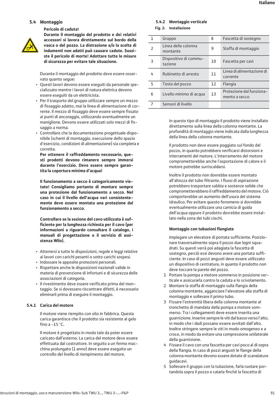 Durante il montaggio del prodotto deve essere osservato quanto segue: Questi lavori devono essere eseguiti da personale specializzato mentre i lavori di natura elettrica devono essere eseguiti da un