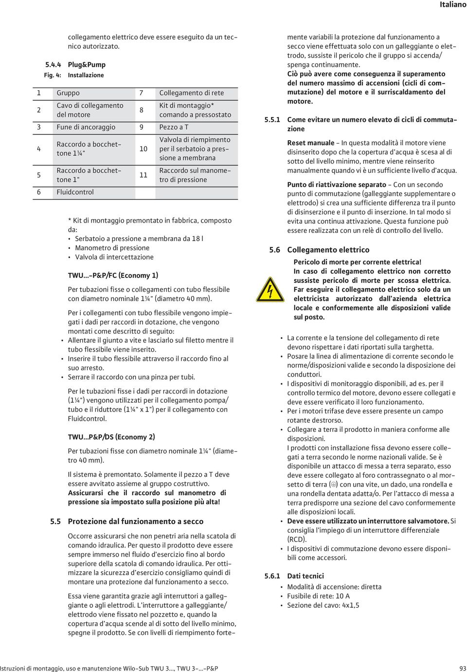 montaggio premontato in fabbrica, composto da: Serbatoio a pressione a membrana da 18 l Manometro di pressione Valvola di intercettazione TWU -P&P/FC (Economy 1) Per tubazioni fisse o collegamenti