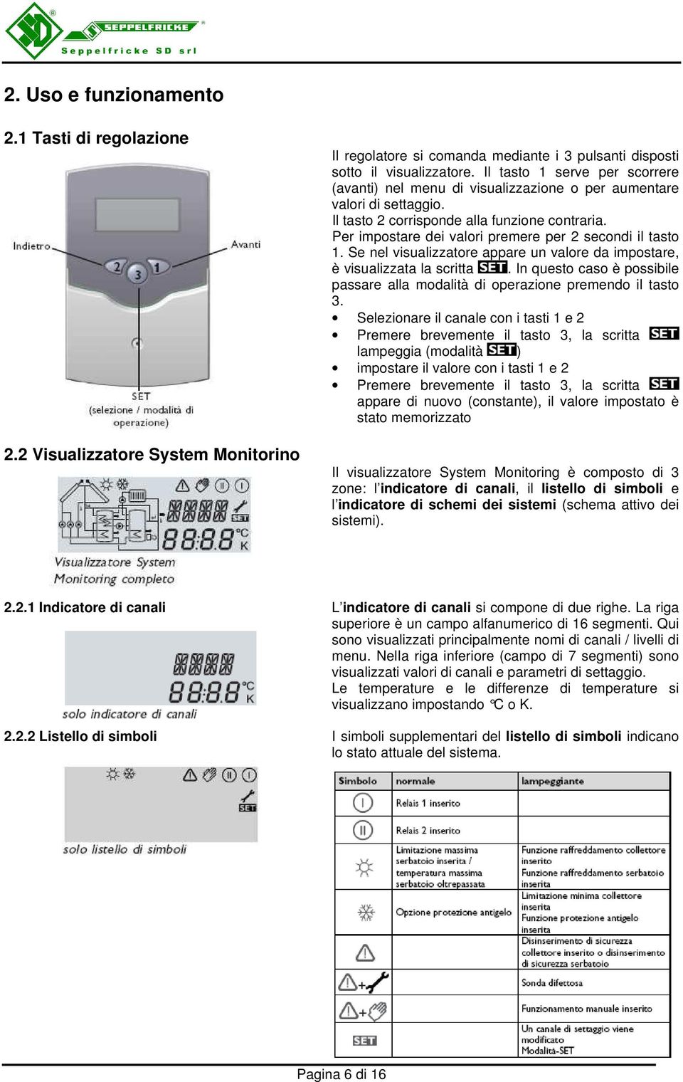 Per impostare dei valori premere per 2 secondi il tasto 1. Se nel visualizzatore appare un valore da impostare, è visualizzata la scritta.