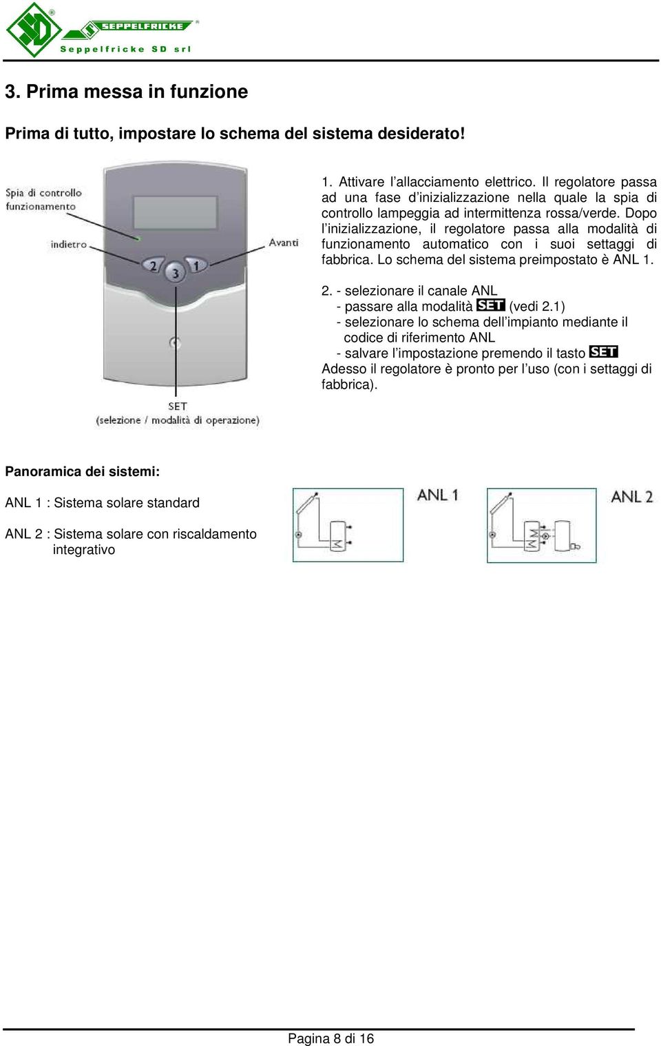 Dopo l inizializzazione, il regolatore passa alla modalità di funzionamento automatico con i suoi settaggi di fabbrica. Lo schema del sistema preimpostato è ANL 1. 2.