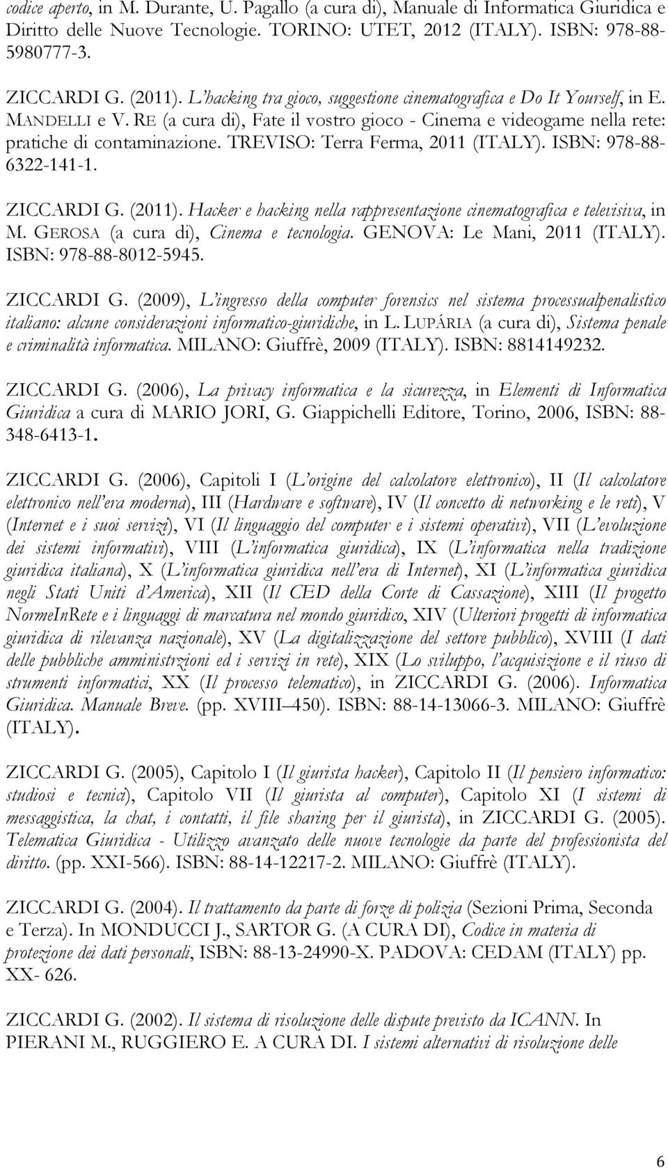 TREVISO: Terra Ferma, 2011 (ITALY). ISBN: 978-88- 6322-141-1. ZICCARDI G. (2011). Hacker e hacking nella rappresentazione cinematografica e televisiva, in M. GEROSA (a cura di), Cinema e tecnologia.