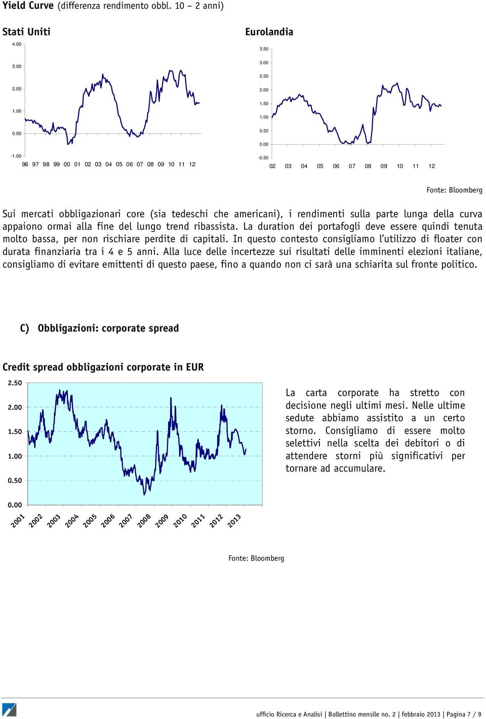 La duration dei portafogli deve essere quindi tenuta molto bassa, per non rischiare perdite di capitali. In questo contesto consigliamo l utilizzo di floater con durata finanziaria tra i 4 e 5 anni.