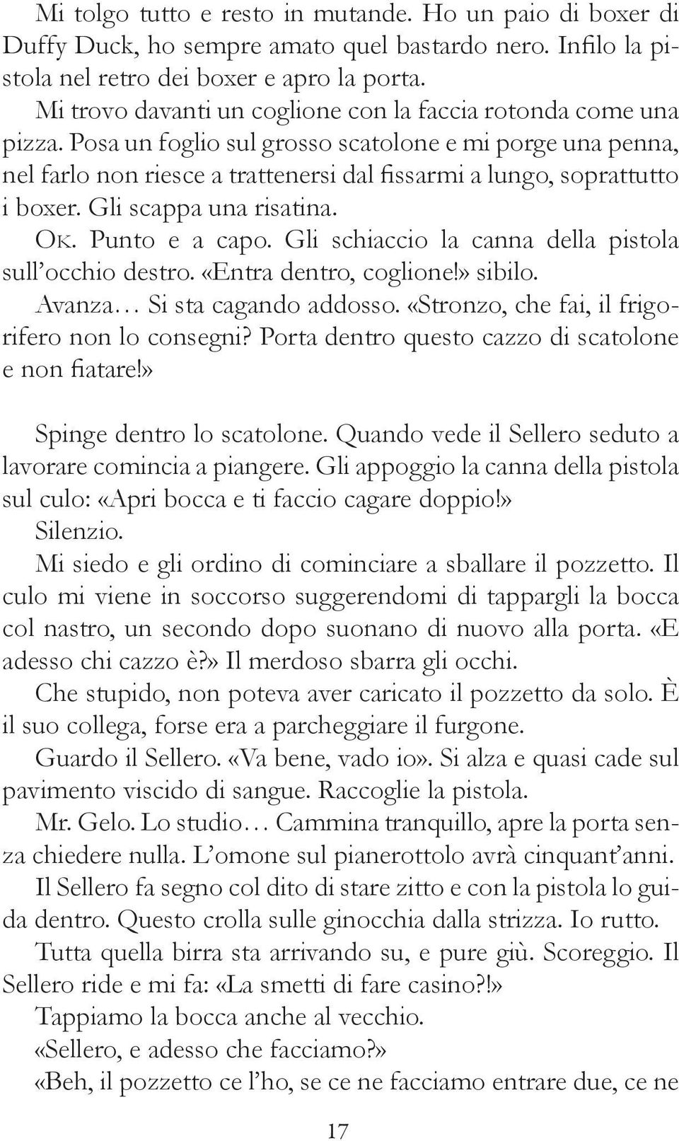 Posa un foglio sul grosso scatolone e mi porge una penna, nel farlo non riesce a trattenersi dal fissarmi a lungo, soprattutto i boxer. Gli scappa una risatina. Ok. Punto e a capo.