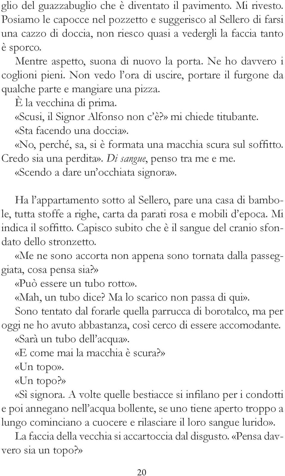 Ne ho davvero i coglioni pieni. Non vedo l ora di uscire, portare il furgone da qualche parte e mangiare una pizza. È la vecchina di prima. «Scusi, il Signor Alfonso non c è?» mi chiede titubante.