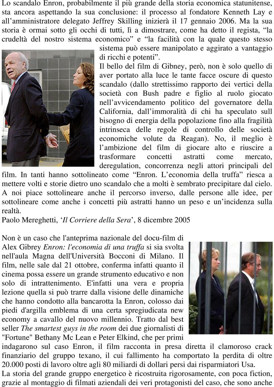 Ma la sua storia è ormai sotto gli occhi di tutti, lì a dimostrare, come ha detto il regista, la crudeltà del nostro sistema economico e la facilità con la quale questo stesso sistema può essere