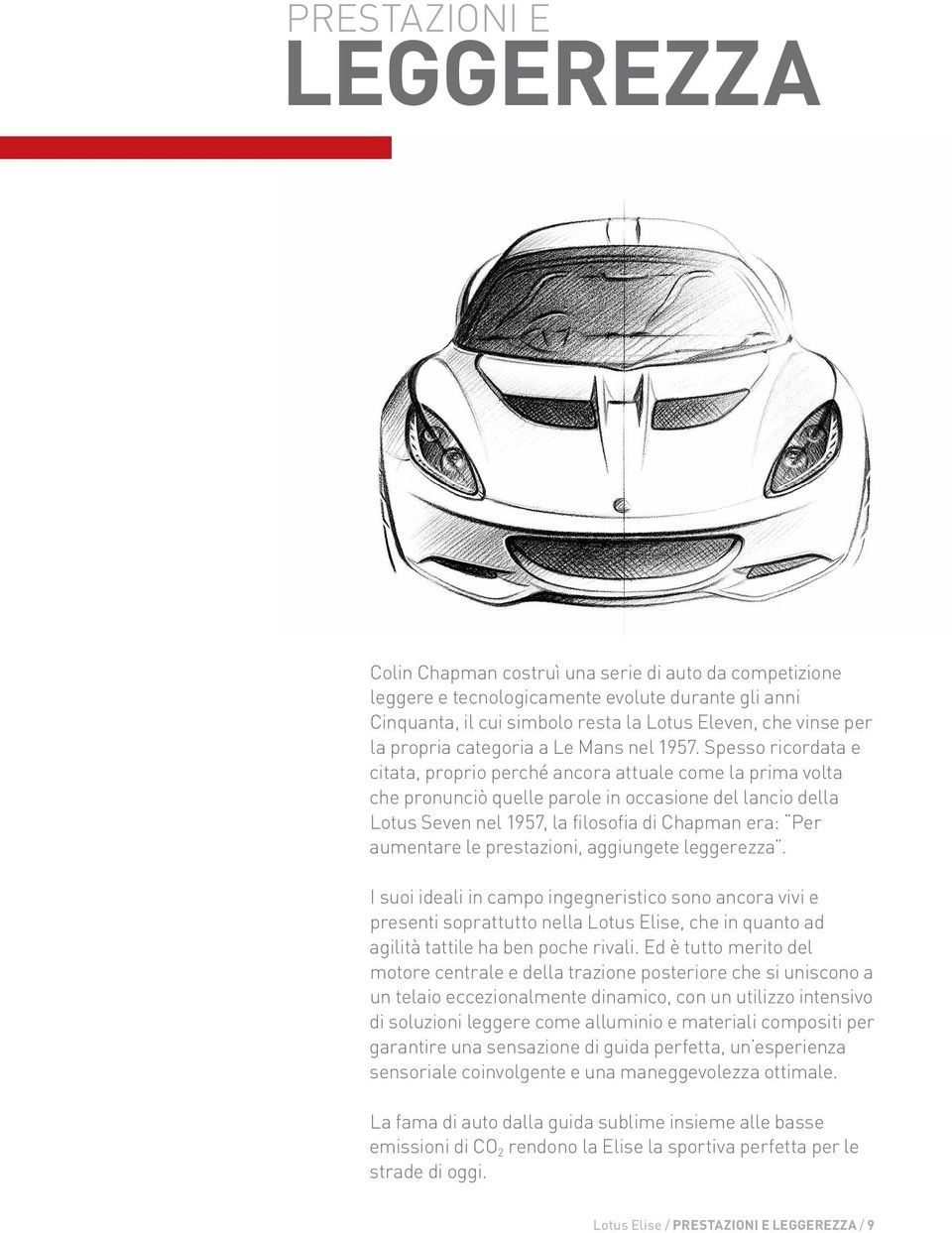 Spesso ricordata e citata, proprio perché ancora attuale come la prima volta che pronunciò quelle parole in occasione del lancio della Lotus Seven nel 1957, la filosofia di Chapman era: Per aumentare