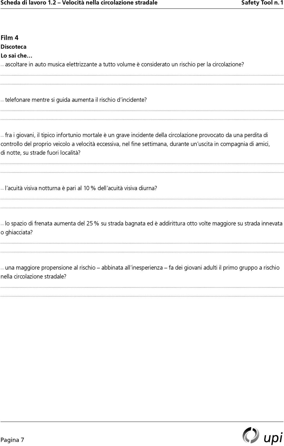 ... fra i giovani, il tipico infortunio mortale è un grave incidente della circolazione provocato da una perdita di controllo del proprio veicolo a velocità eccessiva, nel fine settimana, durante un