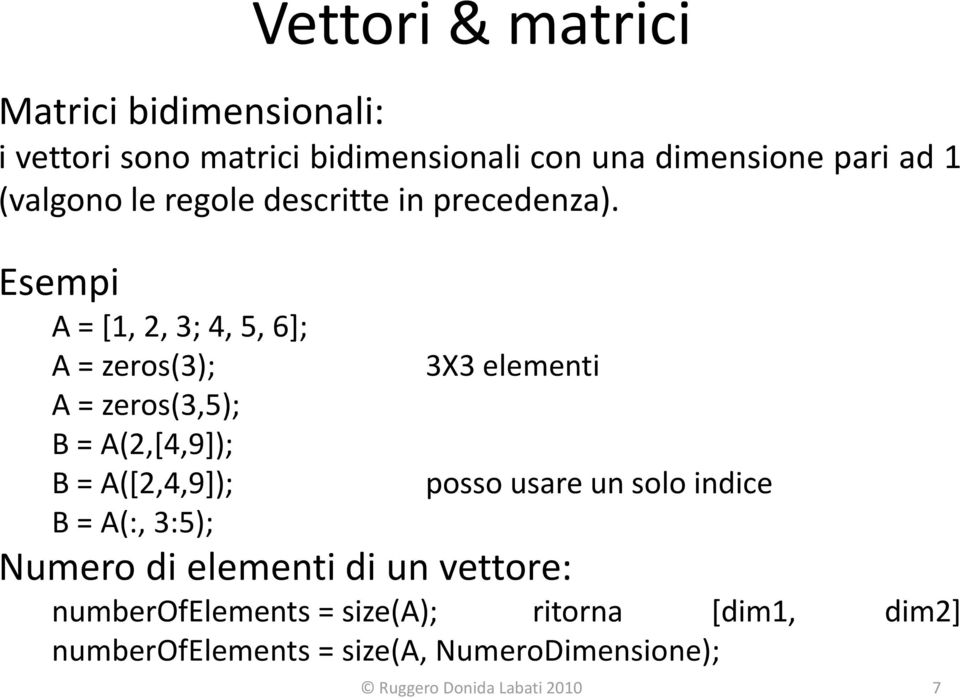 Esempi A = [1, 2, 3; 4, 5, 6]; A = zeros(3); A = zeros(3,5); B = A(2,[4,9]); B = A([2,4,9]); 3X3 elementi