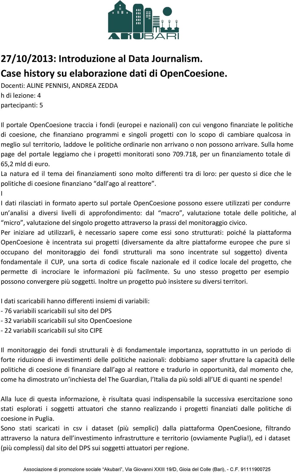 programmi e singoli progetti con lo scopo di cambiare qualcosa in meglio sul territorio, laddove le politiche ordinarie non arrivano o non possono arrivare.